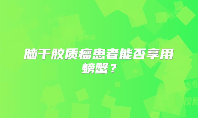 脑干胶质瘤患者能否享用螃蟹？