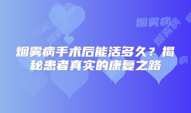 烟雾病手术后能活多久？揭秘患者真实的康复之路
