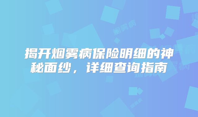 揭开烟雾病保险明细的神秘面纱，详细查询指南
