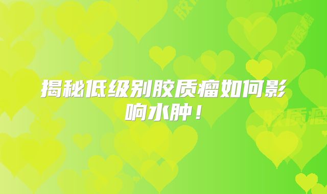 揭秘低级别胶质瘤如何影响水肿！
