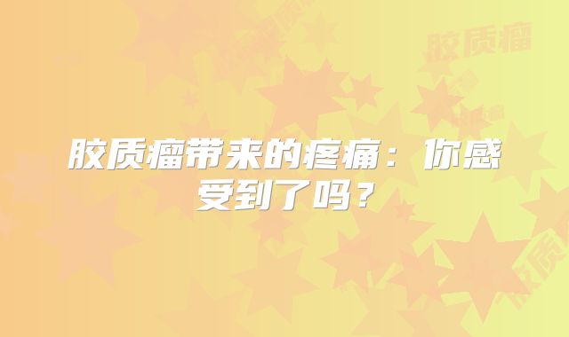 胶质瘤带来的疼痛：你感受到了吗？
