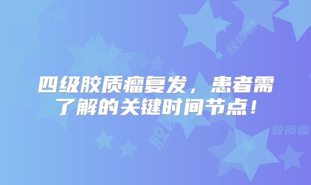 四级胶质瘤复发，患者需了解的关键时间节点！