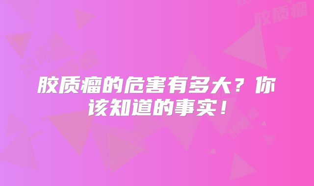 胶质瘤的危害有多大？你该知道的事实！