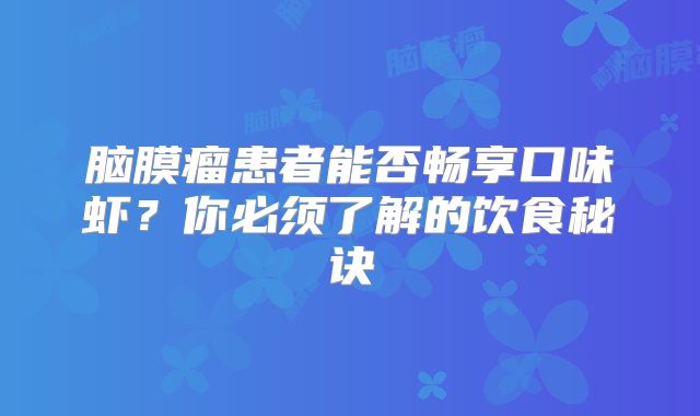 脑膜瘤患者能否畅享口味虾？你必须了解的饮食秘诀