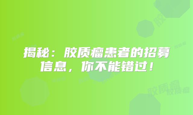 揭秘：胶质瘤患者的招募信息，你不能错过！
