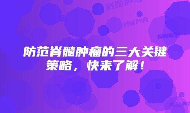 防范脊髓肿瘤的三大关键策略，快来了解！