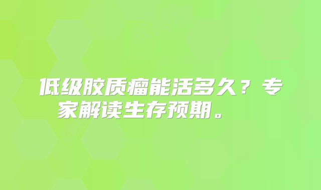 低级胶质瘤能活多久？专家解读生存预期。  