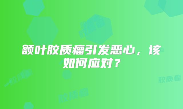 额叶胶质瘤引发恶心，该如何应对？