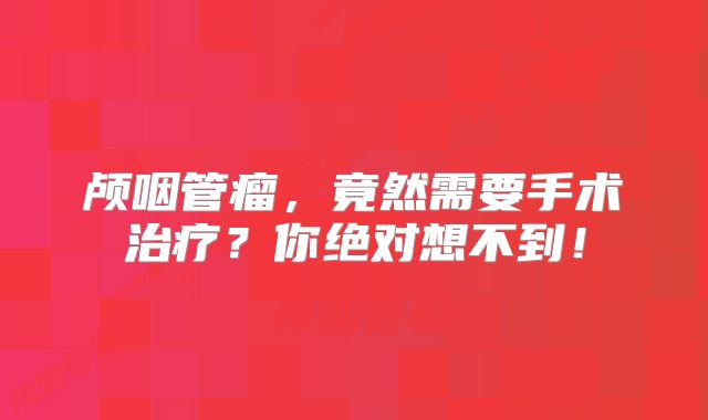 颅咽管瘤，竟然需要手术治疗？你绝对想不到！