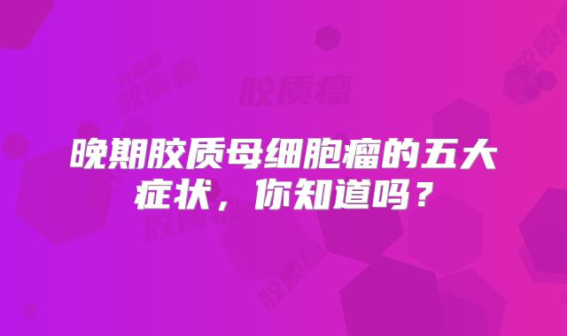 晚期胶质母细胞瘤的五大症状，你知道吗？