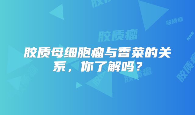 胶质母细胞瘤与香菜的关系，你了解吗？