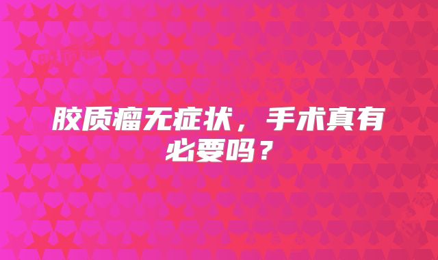 胶质瘤无症状，手术真有必要吗？