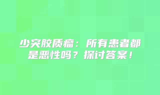 少突胶质瘤：所有患者都是恶性吗？探讨答案！