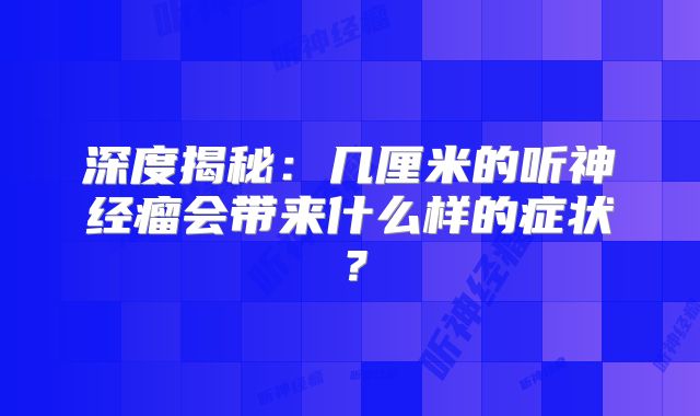 深度揭秘：几厘米的听神经瘤会带来什么样的症状？