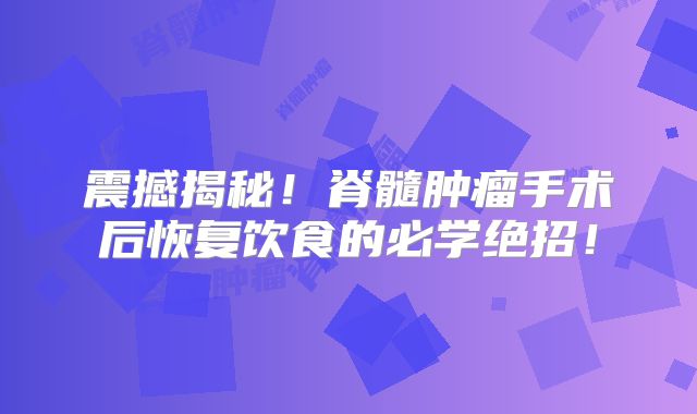 震撼揭秘！脊髓肿瘤手术后恢复饮食的必学绝招！