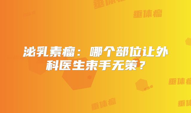 泌乳素瘤：哪个部位让外科医生束手无策？