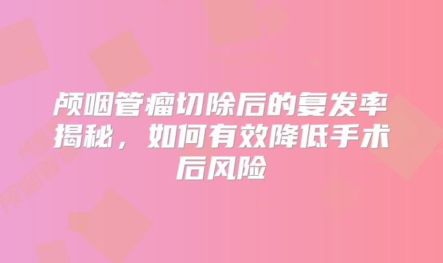 颅咽管瘤切除后的复发率揭秘，如何有效降低手术后风险