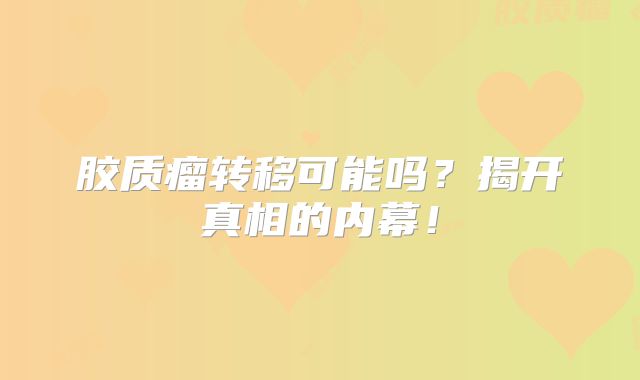 胶质瘤转移可能吗？揭开真相的内幕！