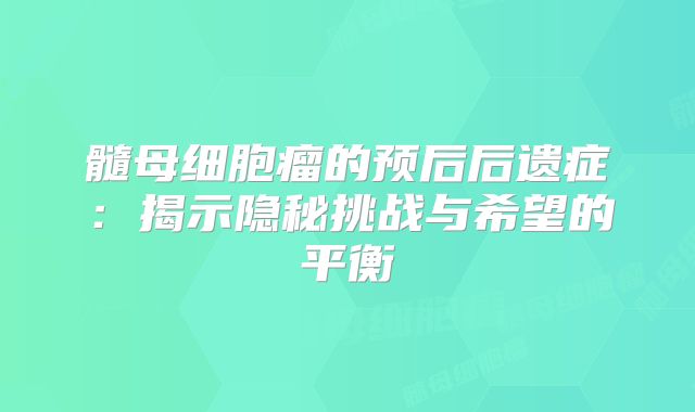 髓母细胞瘤的预后后遗症：揭示隐秘挑战与希望的平衡