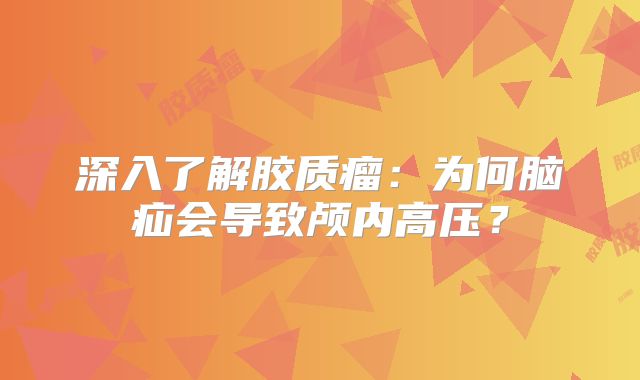 深入了解胶质瘤：为何脑疝会导致颅内高压？