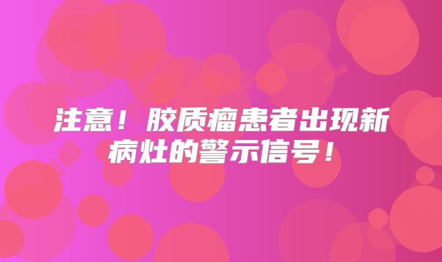 注意！胶质瘤患者出现新病灶的警示信号！