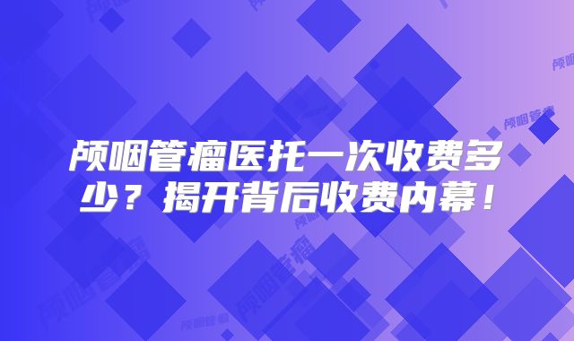 颅咽管瘤医托一次收费多少？揭开背后收费内幕！