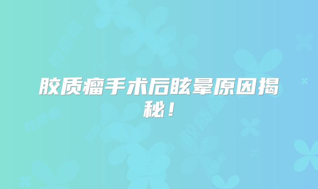 胶质瘤手术后眩晕原因揭秘！