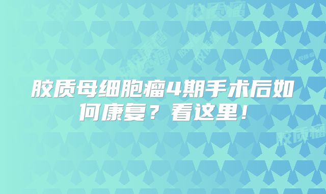 胶质母细胞瘤4期手术后如何康复？看这里！