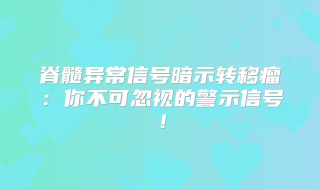 脊髓异常信号暗示转移瘤：你不可忽视的警示信号！