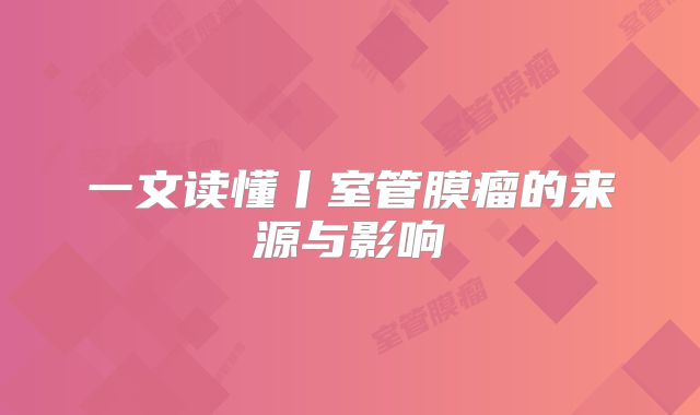一文读懂丨室管膜瘤的来源与影响