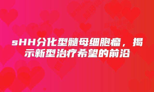 sHH分化型髓母细胞瘤，揭示新型治疗希望的前沿