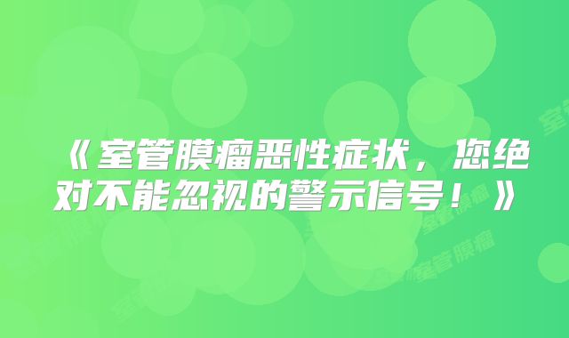 《室管膜瘤恶性症状，您绝对不能忽视的警示信号！》