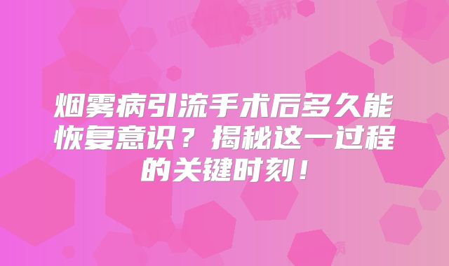 烟雾病引流手术后多久能恢复意识？揭秘这一过程的关键时刻！