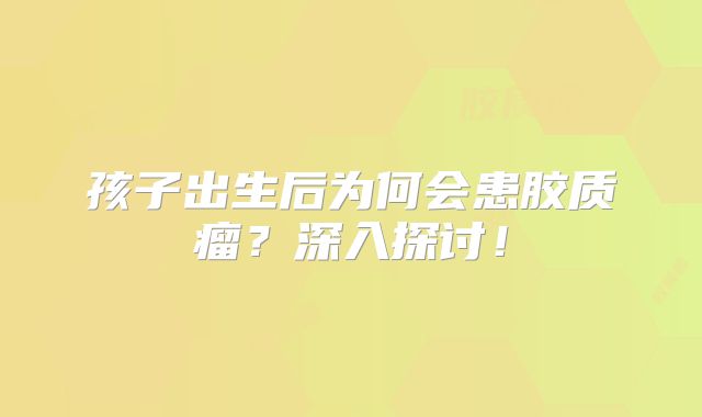 孩子出生后为何会患胶质瘤？深入探讨！