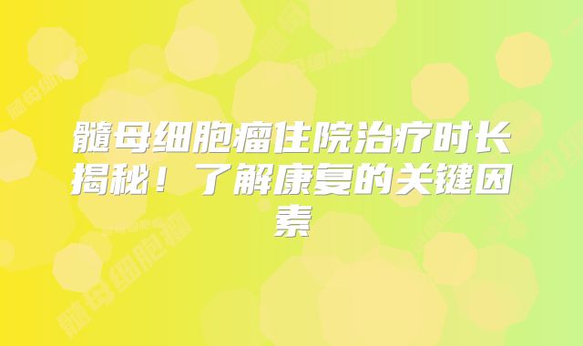 髓母细胞瘤住院治疗时长揭秘！了解康复的关键因素