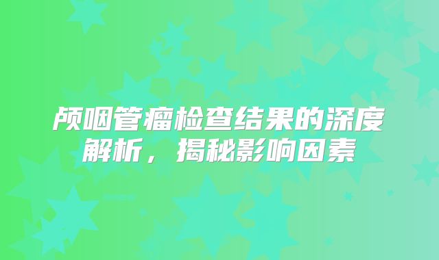 颅咽管瘤检查结果的深度解析，揭秘影响因素