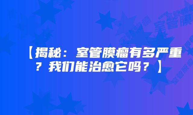 【揭秘：室管膜瘤有多严重？我们能治愈它吗？】