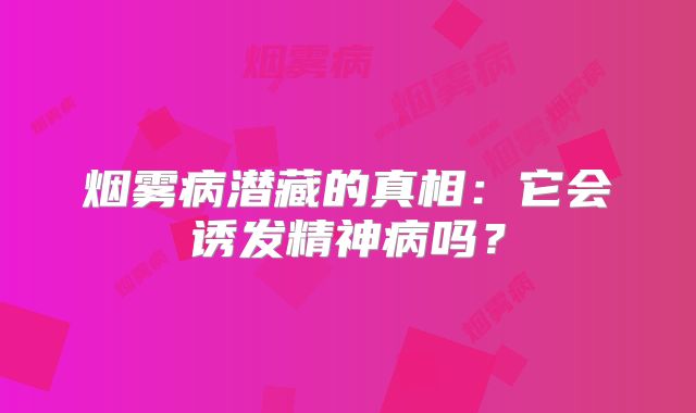 烟雾病潜藏的真相：它会诱发精神病吗？