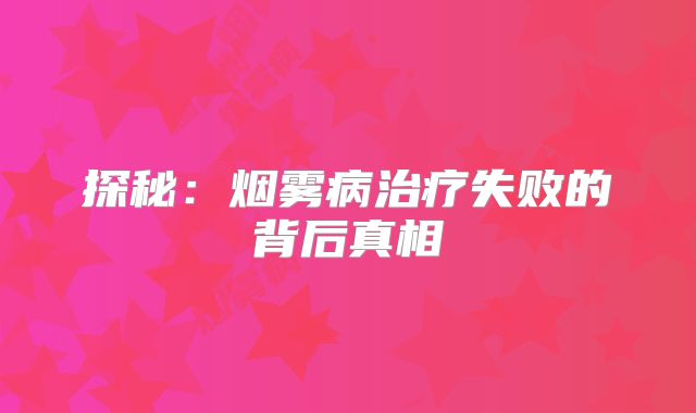 探秘：烟雾病治疗失败的背后真相