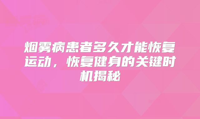 烟雾病患者多久才能恢复运动，恢复健身的关键时机揭秘