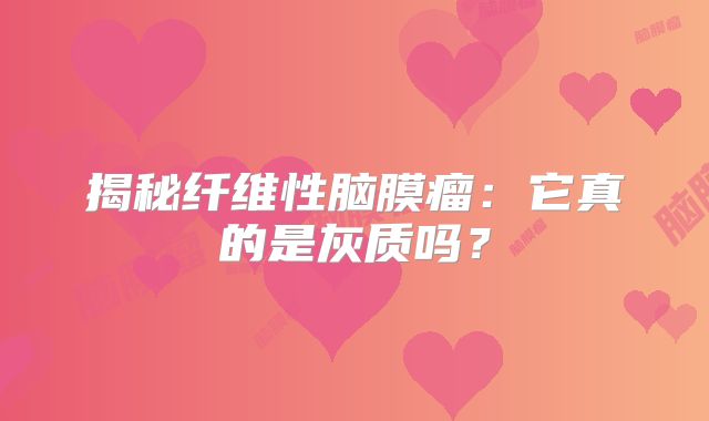 揭秘纤维性脑膜瘤：它真的是灰质吗？