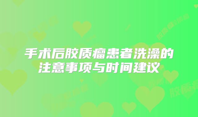手术后胶质瘤患者洗澡的注意事项与时间建议