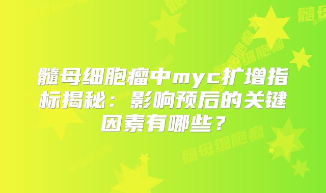 髓母细胞瘤中myc扩增指标揭秘：影响预后的关键因素有哪些？