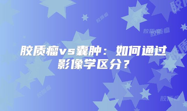 胶质瘤vs囊肿：如何通过影像学区分？