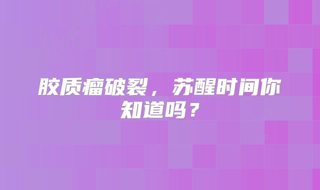胶质瘤破裂，苏醒时间你知道吗？