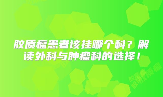 胶质瘤患者该挂哪个科？解读外科与肿瘤科的选择！