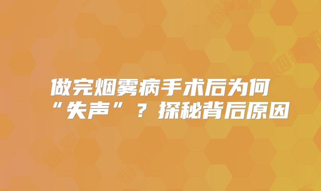 做完烟雾病手术后为何“失声”？探秘背后原因