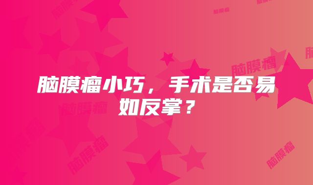 脑膜瘤小巧，手术是否易如反掌？