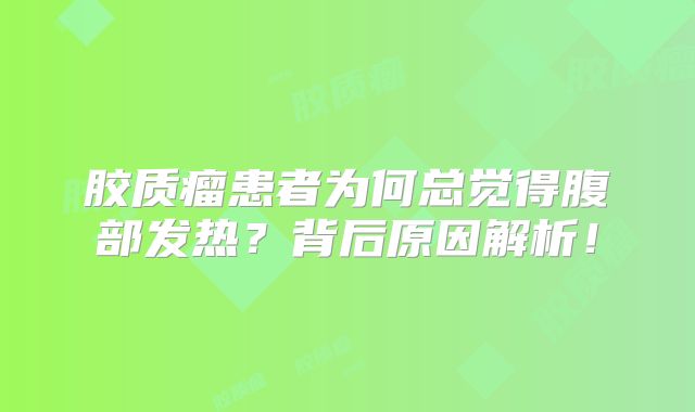 胶质瘤患者为何总觉得腹部发热？背后原因解析！