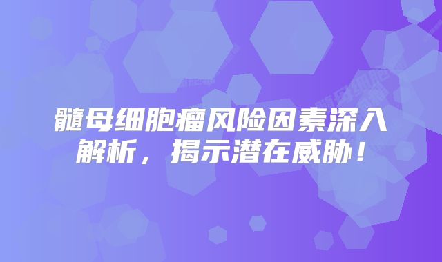 髓母细胞瘤风险因素深入解析，揭示潜在威胁！